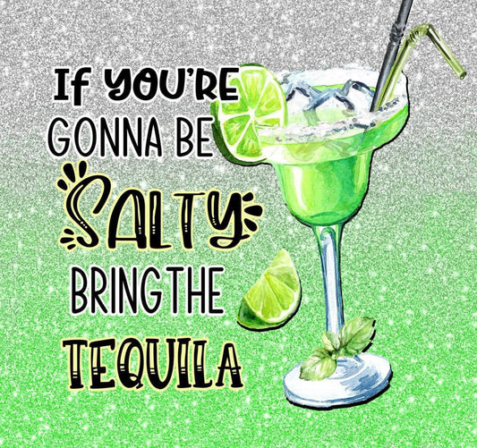 If your going to be salty bring the tequila